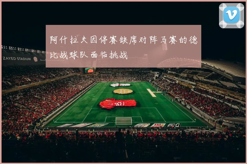 阿什拉夫因停赛缺席对阵马赛的德比战球队面临挑战