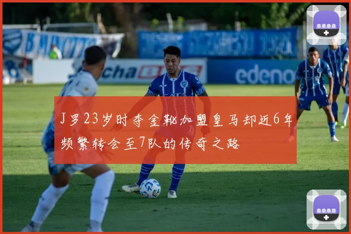 J罗23岁时夺金靴加盟皇马却近6年频繁转会至7队的传奇之路