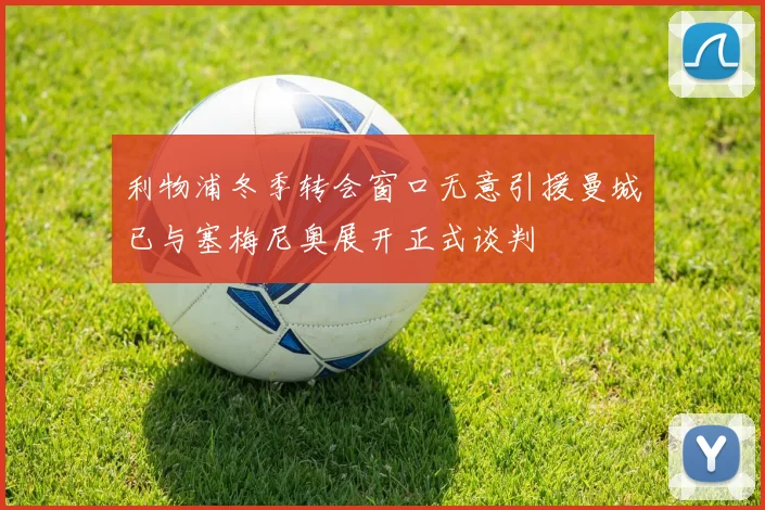 利物浦冬季转会窗口无意引援曼城已与塞梅尼奥展开正式谈判