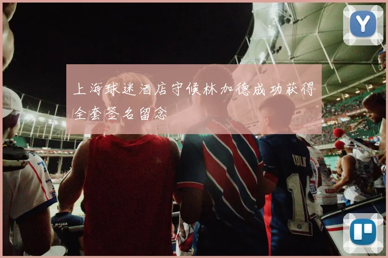 上海球迷酒店守候林加德成功获得全套签名留念