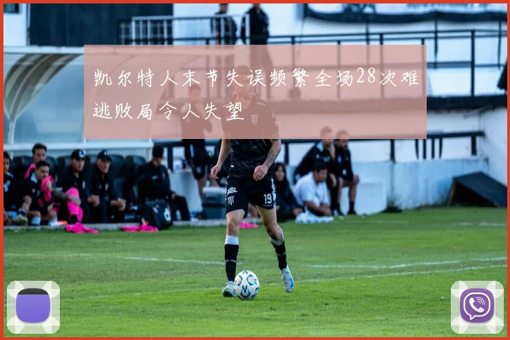 凯尔特人末节失误频繁全场28次难逃败局令人失望