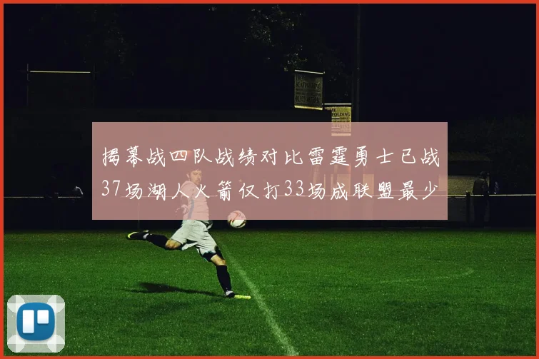 揭幕战四队战绩对比雷霆勇士已战37场湖人火箭仅打33场成联盟最少