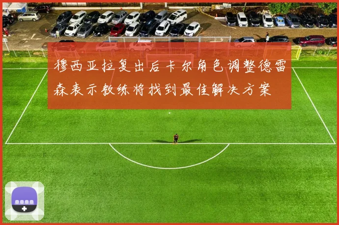 穆西亚拉复出后卡尔角色调整德雷森表示教练将找到最佳解决方案