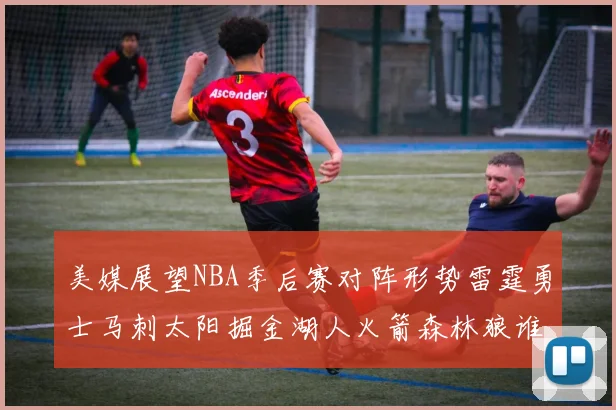 美媒展望NBA季后赛对阵形势雷霆勇士马刺太阳掘金湖人火箭森林狼谁能突围