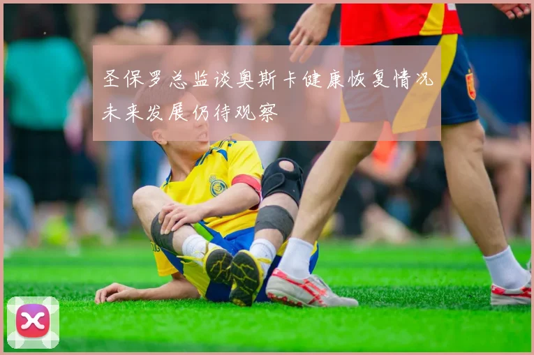 圣保罗总监谈奥斯卡健康恢复情况未来发展仍待观察