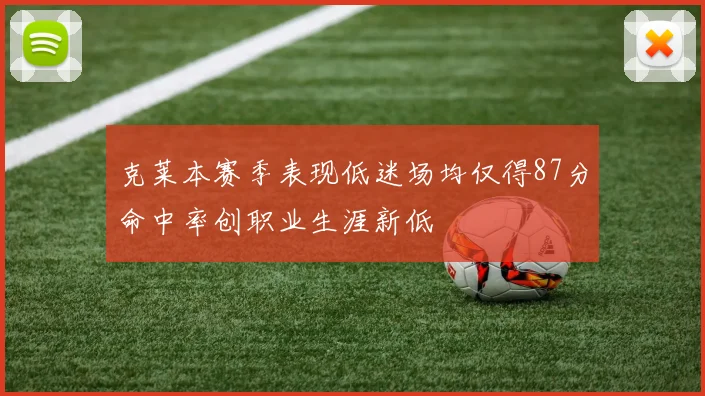 克莱本赛季表现低迷场均仅得87分命中率创职业生涯新低